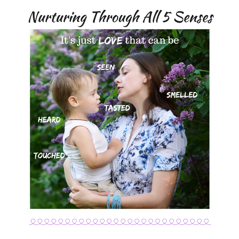 Parents nurture their children by giving them love in ways they receive through all 5 senses.