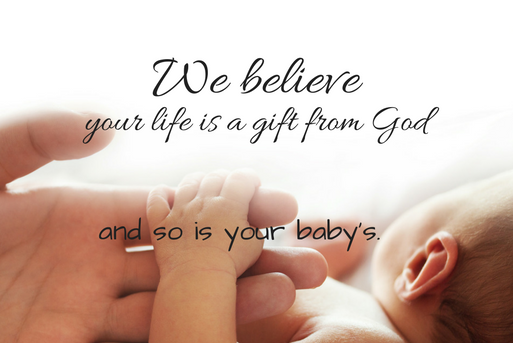 We believe every life is a gift from God--yours and your baby's.