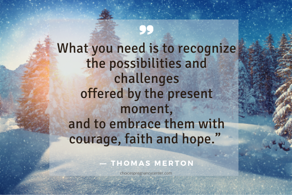 "Recognize the possibilities offered by the present moment and embrace them with courage, faith, and hope." -Thomas Merton
